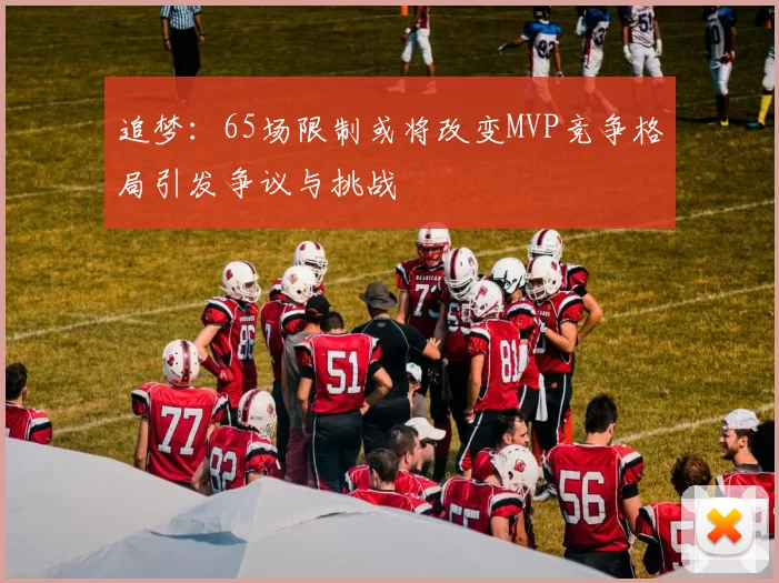 追梦：65场限制或将改变MVP竞争格局引发争议与挑战