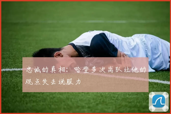 忠诚的真相：哈登多次离队让他的观点失去说服力