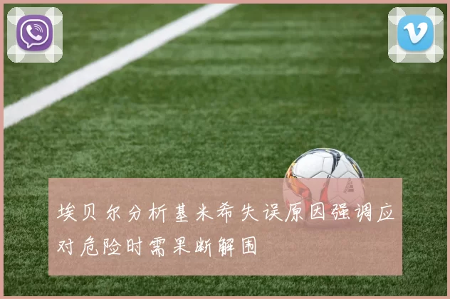 埃贝尔分析基米希失误原因强调应对危险时需果断解围