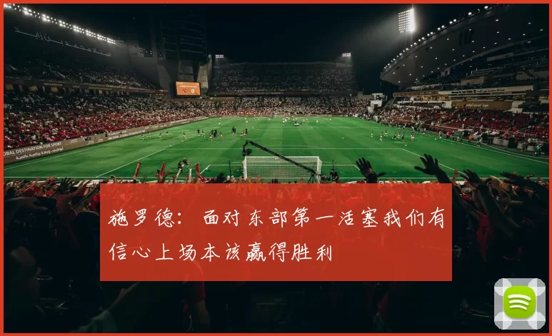 施罗德：面对东部第一活塞我们有信心上场本该赢得胜利