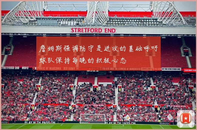 詹姆斯强调防守是进攻的基础呼吁球队保持每晚的积极心态