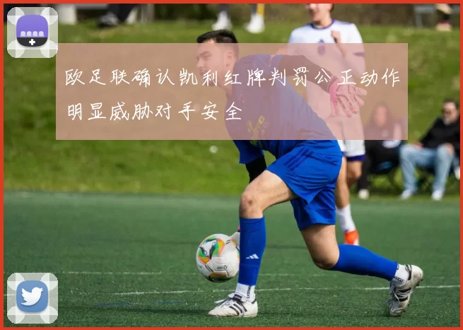 欧足联确认凯利红牌判罚公正动作明显威胁对手安全