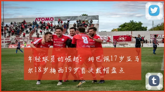 年轻球员的崛起：姆巴佩17岁亚马尔18岁梅西19岁首次戴帽盘点