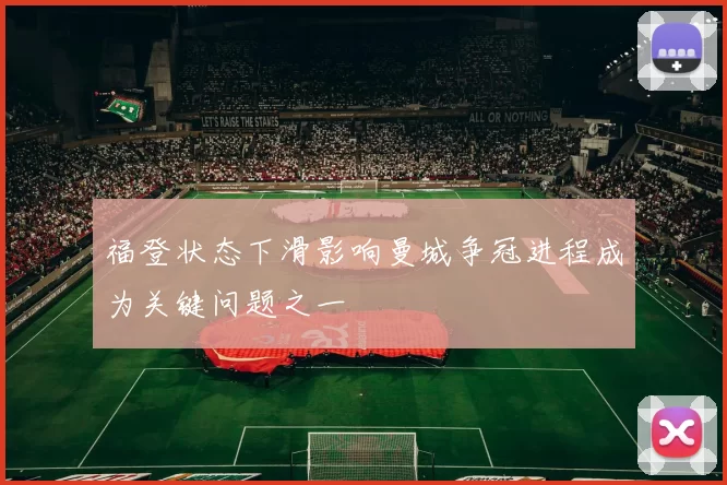 福登状态下滑影响曼城争冠进程成为关键问题之一