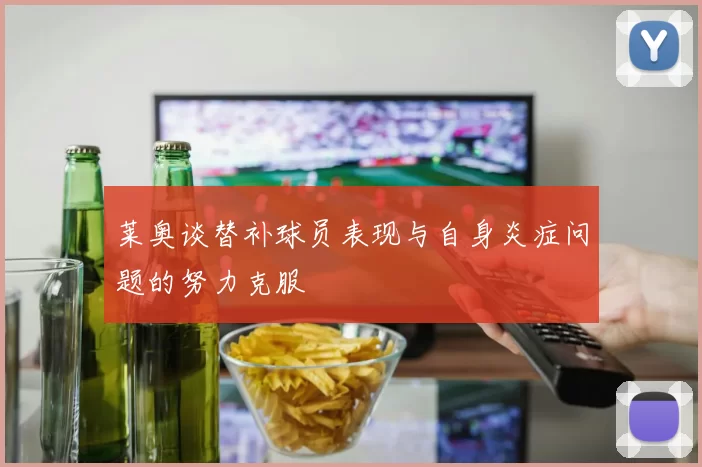 莱奥谈替补球员表现与自身炎症问题的努力克服