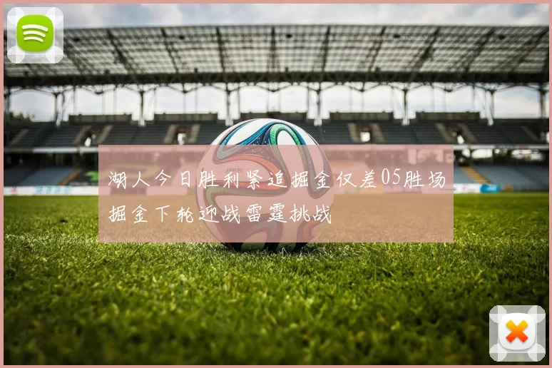 湖人今日胜利紧追掘金仅差05胜场掘金下轮迎战雷霆挑战