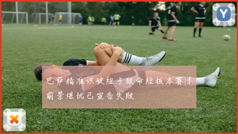 巴萨精准识破纽卡致命短板本赛季前景堪忧已宣告失败