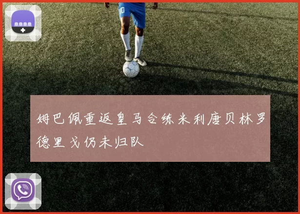 姆巴佩重返皇马合练米利唐贝林罗德里戈仍未归队