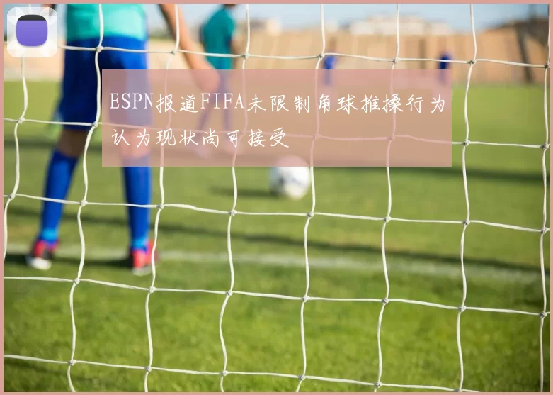 ESPN报道FIFA未限制角球推搡行为认为现状尚可接受