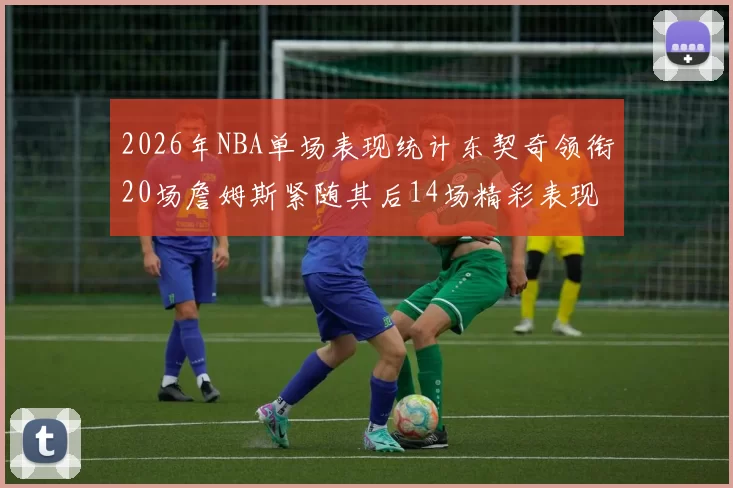 2026年NBA单场表现统计东契奇领衔20场詹姆斯紧随其后14场精彩表现